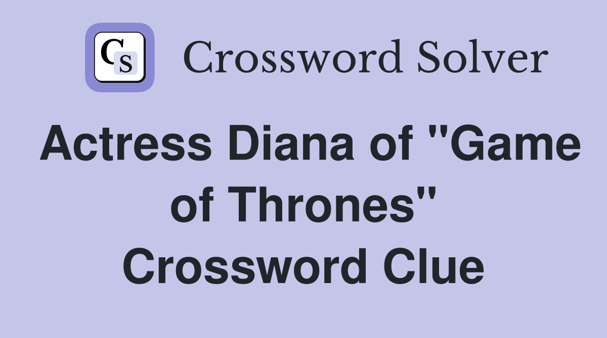 Actress Diana of "Game of Thrones" Crossword Clue Answers Crossword Solver